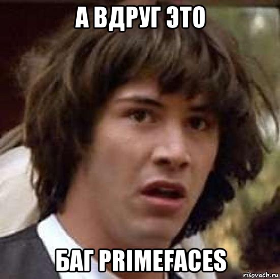 а вдруг это баг primefaces, Мем А что если (Киану Ривз)