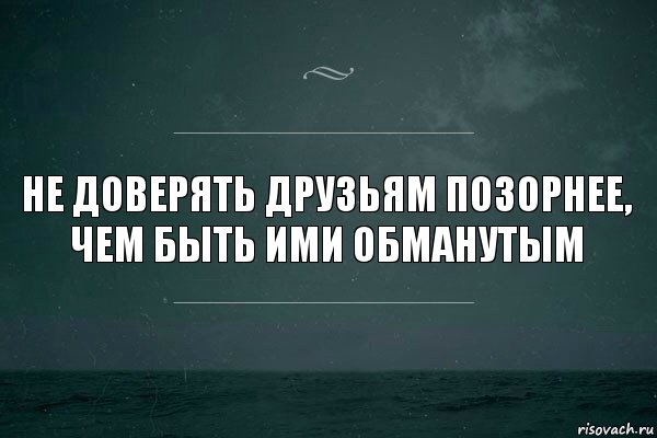 не доверять друзьям позорнее, чем быть ими обманутым