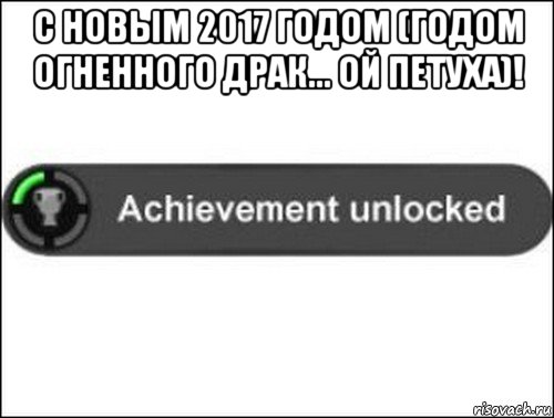 с новым 2017 годом (годом огненного драк... ой петуха)! , Мем achievement unlocked