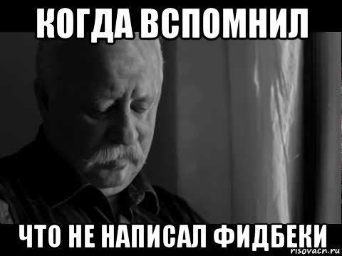 когда вспомнил что не написал фидбеки