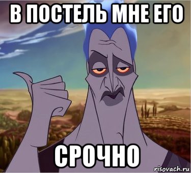 в постель мне его срочно