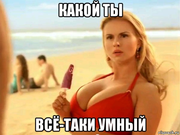 какой ты всё-таки умный