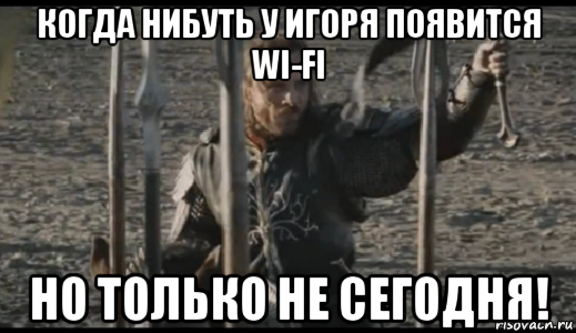 когда нибуть у игоря появится wi-fi но только не сегодня!, Мем  Арагорн (Но только не сегодня)