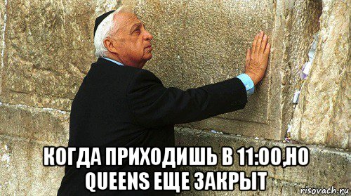  когда приходишь в 11:00,но queens еще закрыт, Мем Ариэль Шарон-умер-ИЗРАИЛЬ