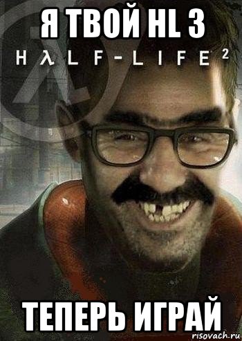 я твой hl 3 теперь играй