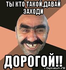 ты кто такой,давай заходи дорогой!!