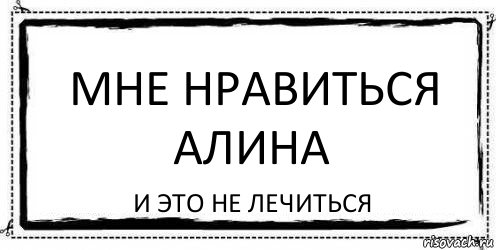 Мне нравиться Алина И это не лечиться