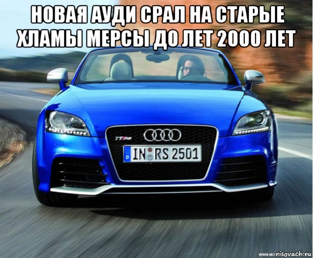 новая ауди срал на старые хламы мерсы до лет 2000 лет , Мем Audi TT RS