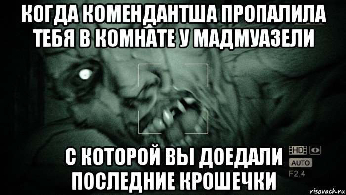 когда комендантша пропалила тебя в комнате у мадмуазели с которой вы доедали последние крошечки, Мем Аутласт