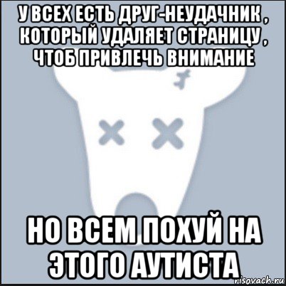 у всех есть друг-неудачник , который удаляет страницу , чтоб привлечь внимание но всем похуй на этого аутиста, Мем Ава удалённой страницы вк