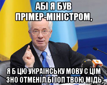 абі я був прімер-міністром, я б цю украінську мову с цім зно отменіл бі іоп твою мідь, Мем азаров