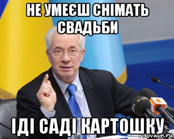 не умеєш снімать свадьби іді саді картошку, Мем азаров