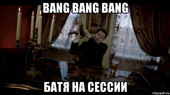 bang bang bang батя на сессии