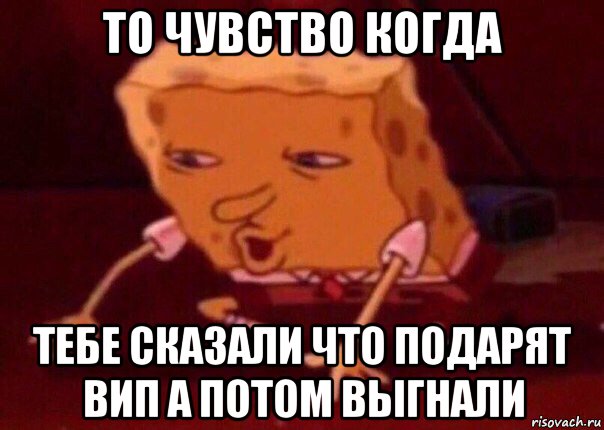 то чувство когда тебе сказали что подарят вип а потом выгнали, Мем    Bettingmemes