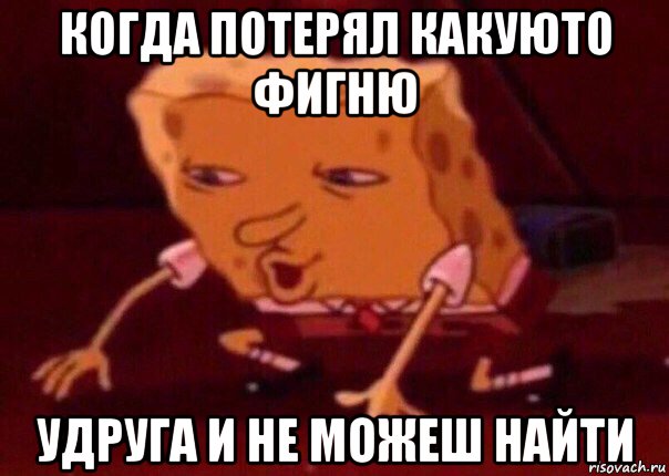 когда потерял какуюто фигню удруга и не можеш найти, Мем    Bettingmemes