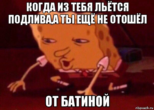 когда из тебя льётся подлива,а ты ещё не отошёл от батиной, Мем    Bettingmemes