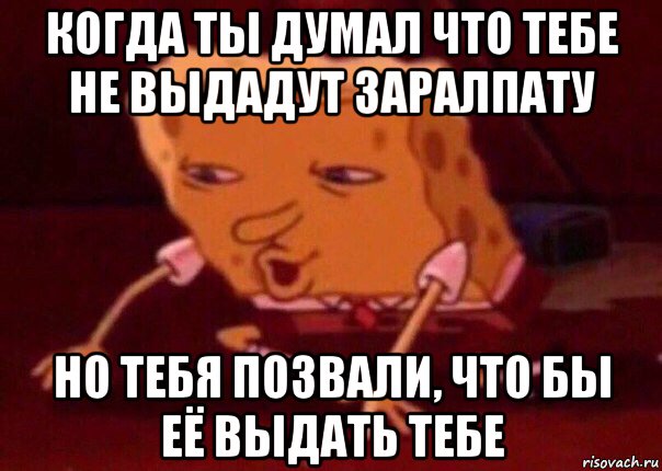 когда ты думал что тебе не выдадут заралпату но тебя позвали, что бы её выдать тебе, Мем    Bettingmemes