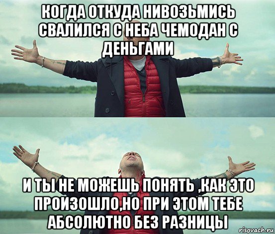 когда откуда нивозьмись свалился с неба чемодан с деньгами и ты не можешь понять ,как это произошло,но при этом тебе абсолютно без разницы, Мем Безлимитище