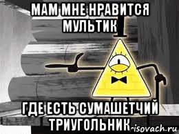 мам мне нравится мультик где есть сумашетчий триугольник