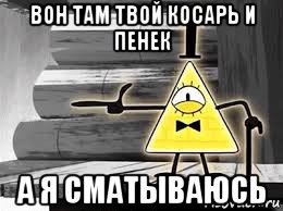 вон там твой косарь и пенек а я сматываюсь