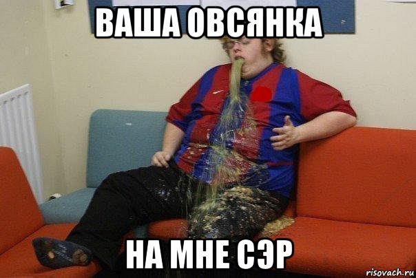 ваша овсянка на мне сэр