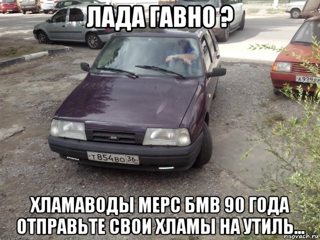 лада гавно ? хламаводы мерс бмв 90 года отправьте свои хламы на утиль...