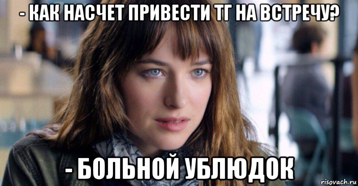 - как насчет привести тг на встречу? - больной ублюдок, Мем Больной ублюдок