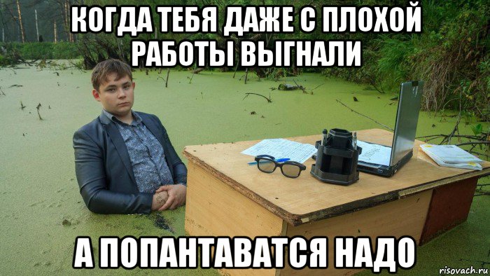 когда тебя даже с плохой работы выгнали а попантаватся надо, Мем  Парень сидит в болоте