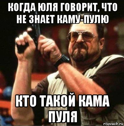 когда юля говорит, что не знает каму-пулю кто такой кама пуля, Мем Большой Лебовски