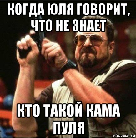 когда юля говорит, что не знает кто такой кама пуля, Мем Большой Лебовски