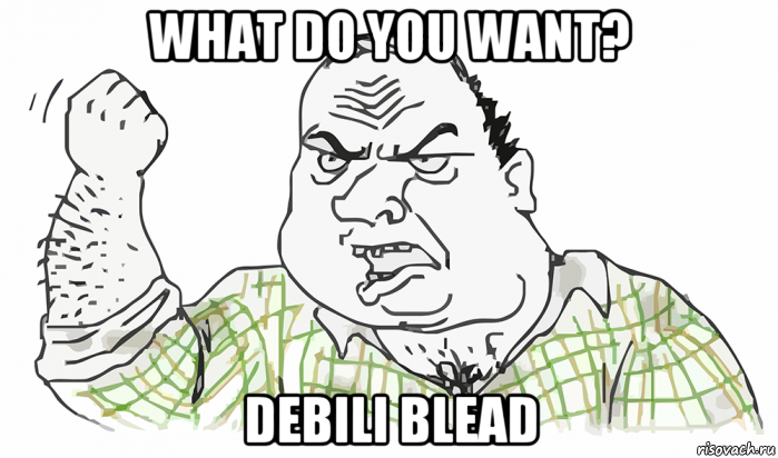 what do you want? debili blead, Мем Будь мужиком