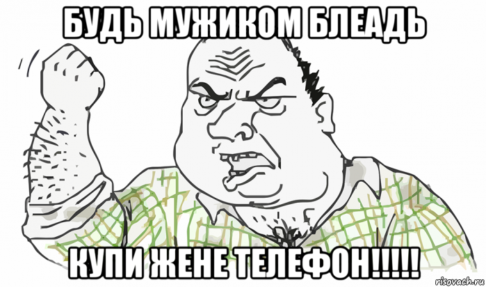 будь мужиком блеадь купи жене телефон!!!!!, Мем Будь мужиком