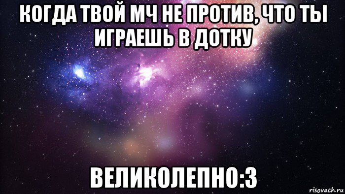 когда твой мч не против, что ты играешь в дотку великолепно:3