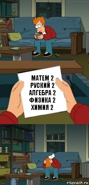Матем 2
Руский 2
Алгебра 2
Физика 2
Химия 2, Комикс  Фрай с запиской