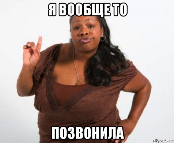 я вообще то позвонила