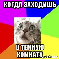 когда заходишь в темную комнату
