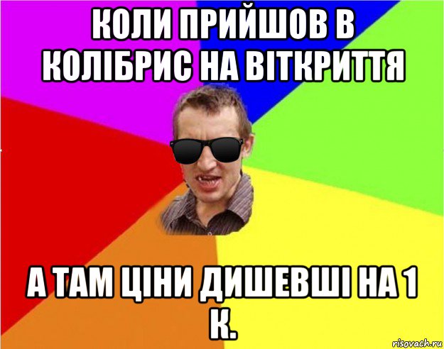 коли прийшов в колібрис на віткриття а там ціни дишевші на 1 к.