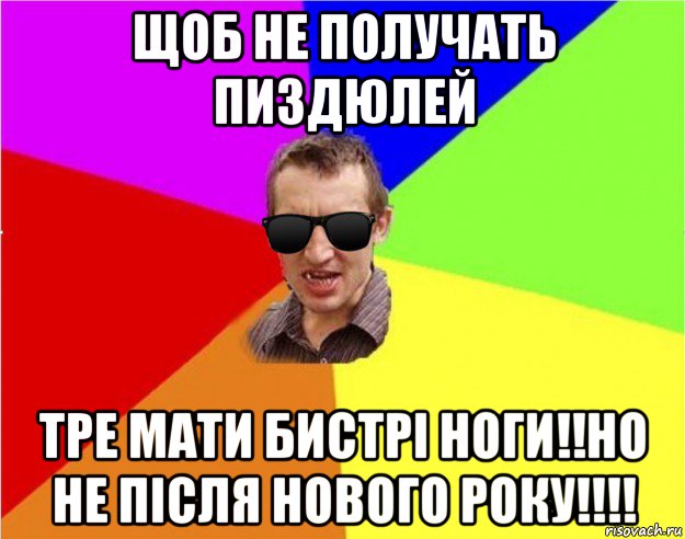 щоб не получать пиздюлей тре мати бистрі ноги!!но не після нового року!!!!