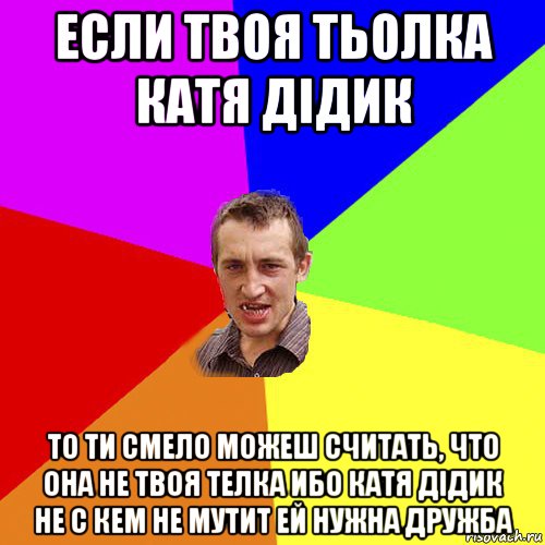 если твоя тьолка катя дідик то ти смело можеш считать, что она не твоя телка ибо катя дідик не с кем не мутит ей нужна дружба, Мем Чоткий паца