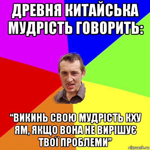 древня китайська мудрість говорить: “викинь свою мудрість кху ям, якщо вона не вирішує твої проблеми”, Мем Чоткий паца