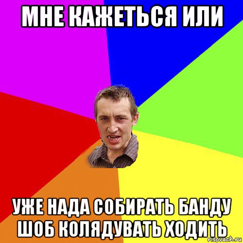 мне кажеться или уже нада собирать банду шоб колядувать ходить, Мем Чоткий паца