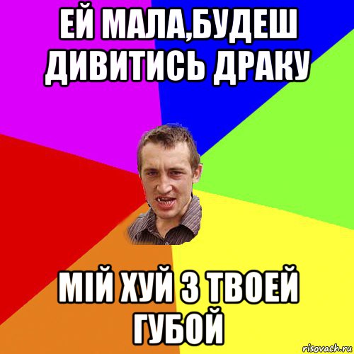 ей мала,будеш дивитись драку мій хуй з твоей губой, Мем Чоткий паца