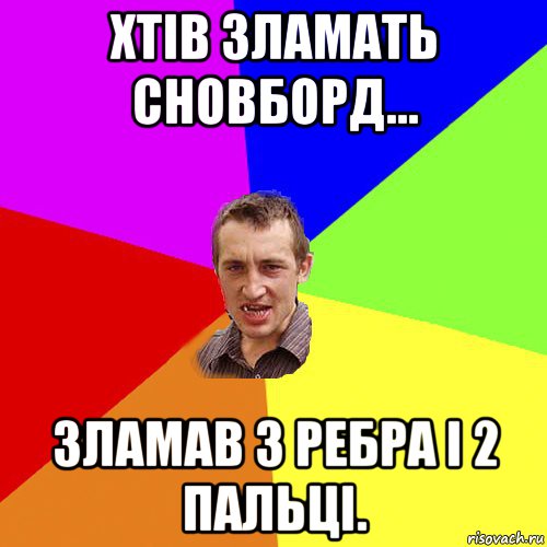 хтів зламать сновборд... зламав 3 ребра і 2 пальці., Мем Чоткий паца