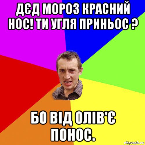 дєд мороз красний нос! ти угля приньос ? бо від олів'є понос., Мем Чоткий паца