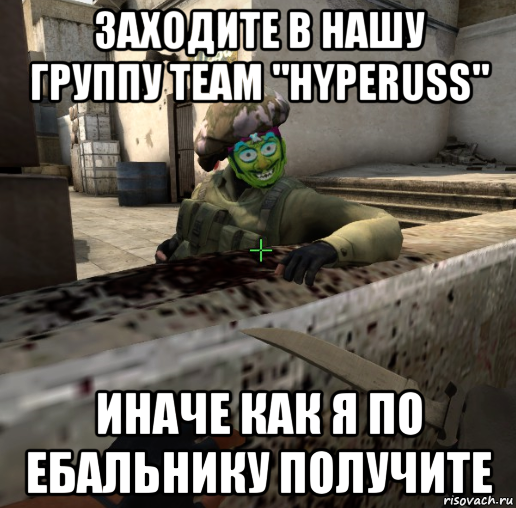 заходите в нашу группу team "hyperuss" иначе как я по ебальнику получите