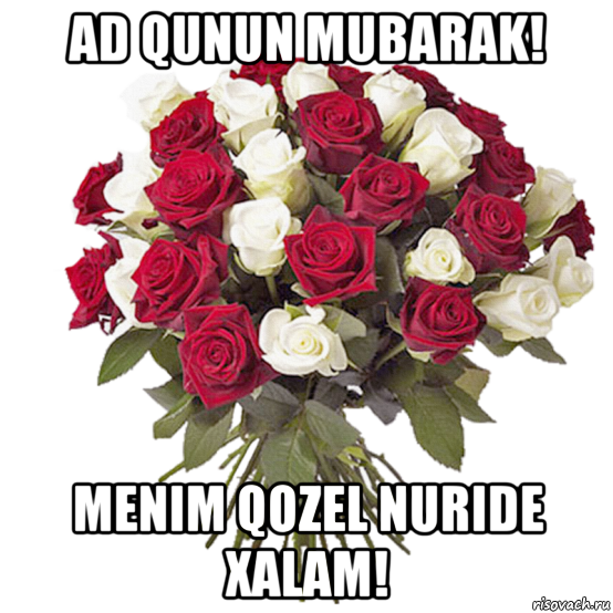 ad qunun mubarak! menim qozel nuride xalam!