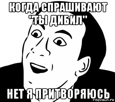 когда спрашивают "ты дибил" нет я притворяюсь, Мем  Да ладно