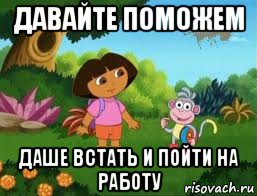 давайте поможем даше встать и пойти на работу, Мем Даша следопыт