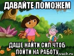 давайте поможем даше найти сил чтоб пойти на работу, Мем Даша следопыт