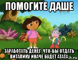 помогите даше заработать денег, что-бы отдать виталику иначе будет атата